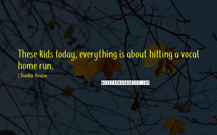 Frankie Avalon Quotes: These kids today, everything is about hitting a vocal home run.