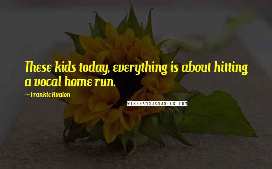 Frankie Avalon Quotes: These kids today, everything is about hitting a vocal home run.