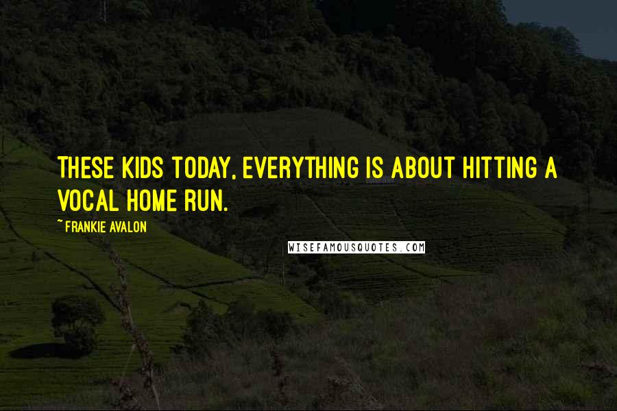 Frankie Avalon Quotes: These kids today, everything is about hitting a vocal home run.