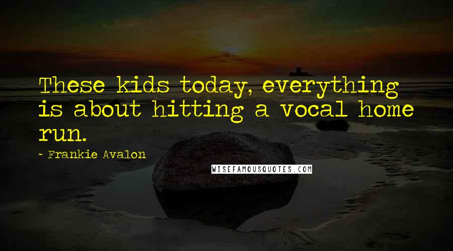 Frankie Avalon Quotes: These kids today, everything is about hitting a vocal home run.