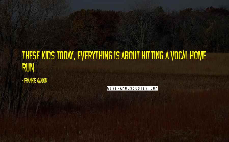 Frankie Avalon Quotes: These kids today, everything is about hitting a vocal home run.