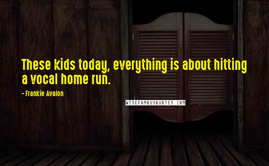 Frankie Avalon Quotes: These kids today, everything is about hitting a vocal home run.