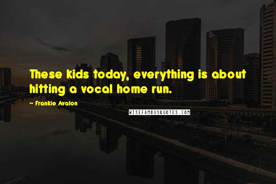 Frankie Avalon Quotes: These kids today, everything is about hitting a vocal home run.