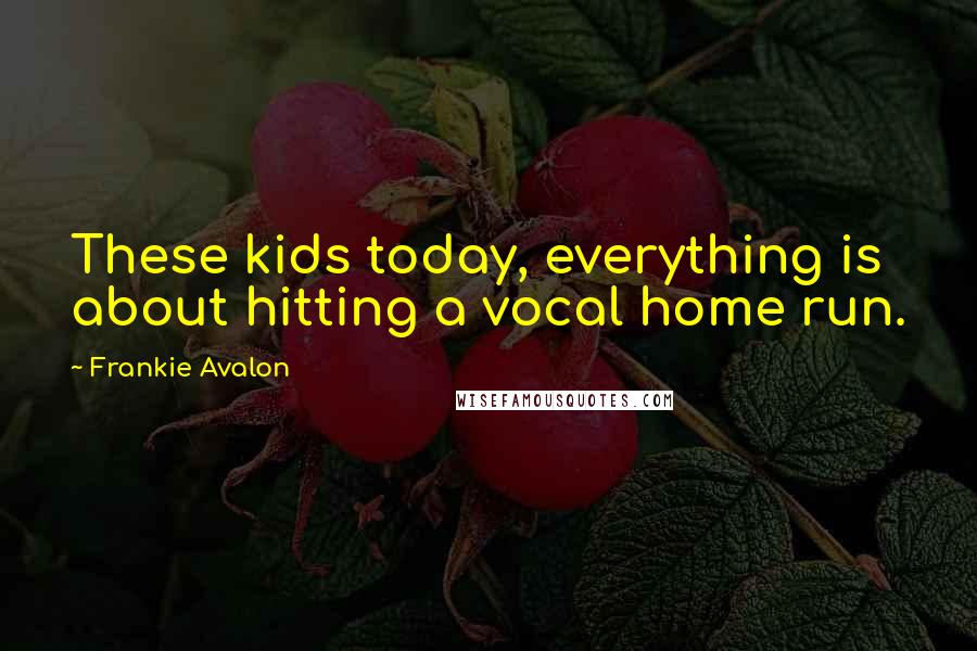 Frankie Avalon Quotes: These kids today, everything is about hitting a vocal home run.