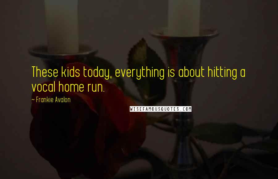 Frankie Avalon Quotes: These kids today, everything is about hitting a vocal home run.