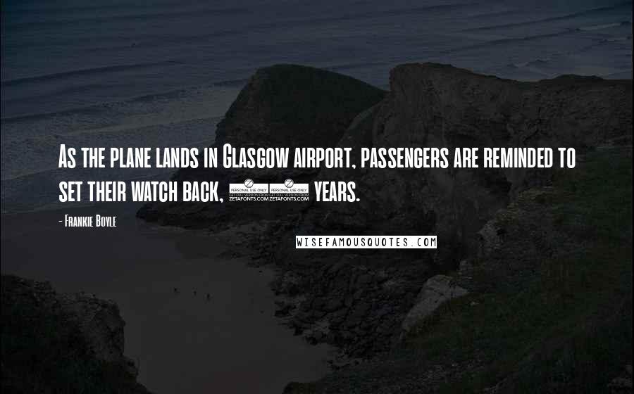 Frankie Boyle Quotes: As the plane lands in Glasgow airport, passengers are reminded to set their watch back, 25 years.