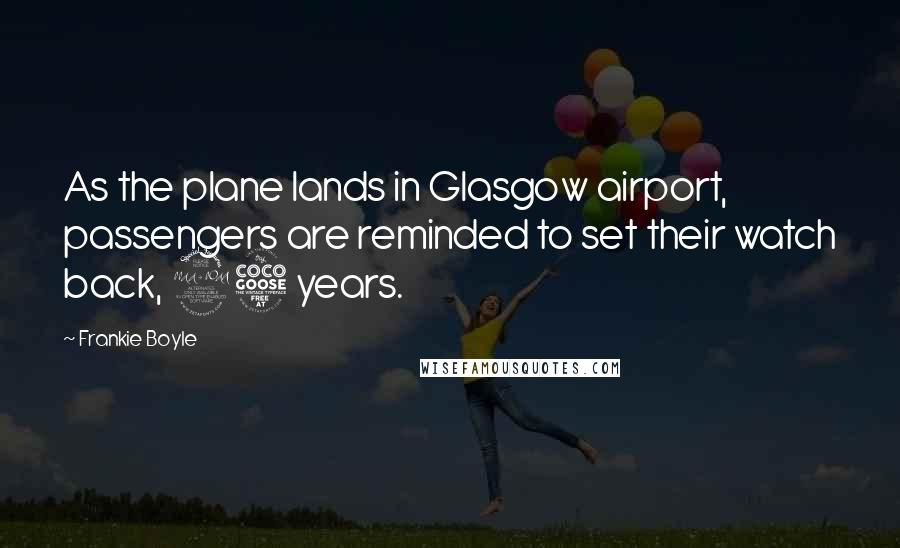 Frankie Boyle Quotes: As the plane lands in Glasgow airport, passengers are reminded to set their watch back, 25 years.