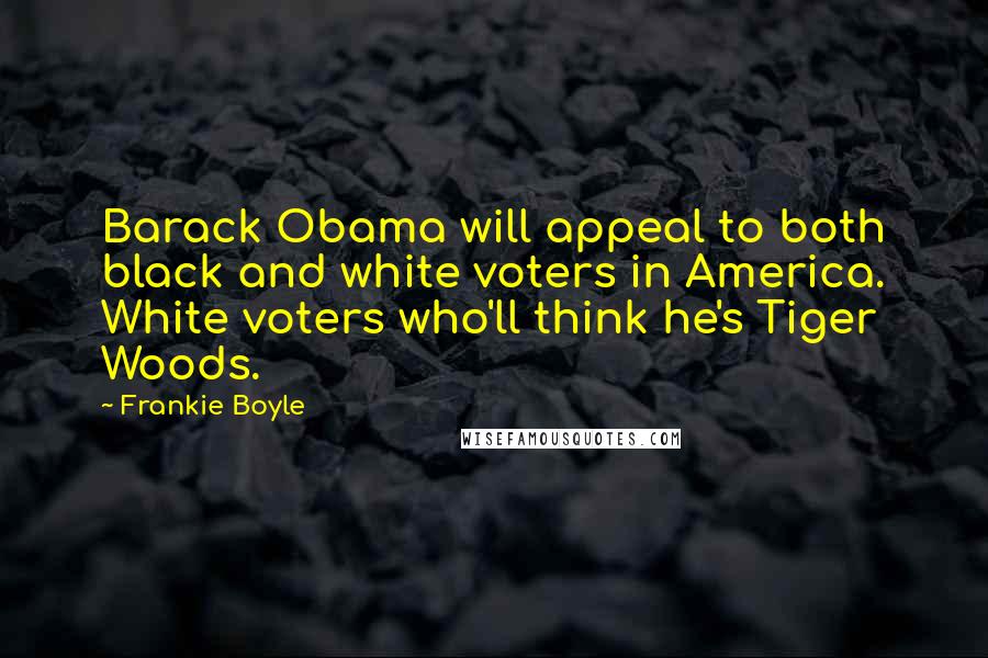 Frankie Boyle Quotes: Barack Obama will appeal to both black and white voters in America. White voters who'll think he's Tiger Woods.