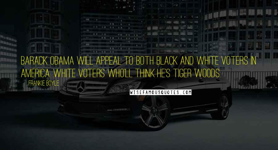 Frankie Boyle Quotes: Barack Obama will appeal to both black and white voters in America. White voters who'll think he's Tiger Woods.