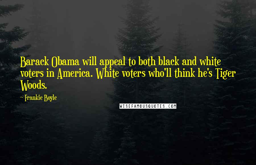 Frankie Boyle Quotes: Barack Obama will appeal to both black and white voters in America. White voters who'll think he's Tiger Woods.