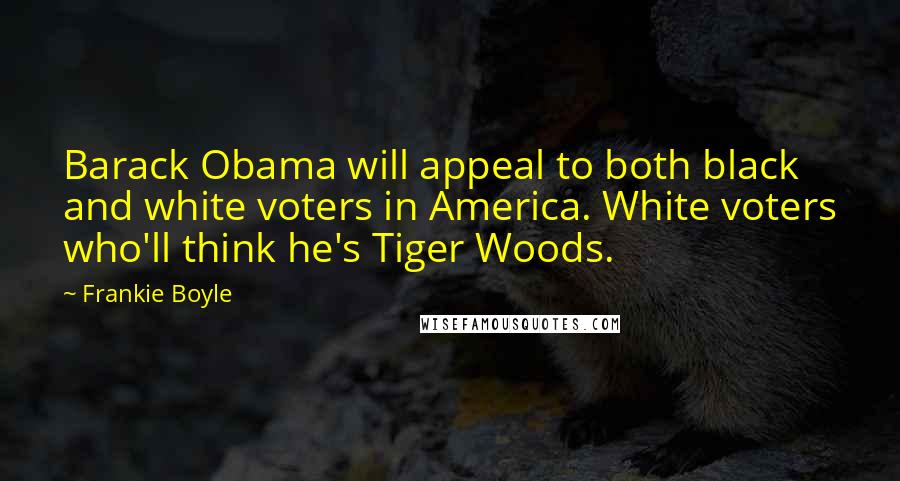 Frankie Boyle Quotes: Barack Obama will appeal to both black and white voters in America. White voters who'll think he's Tiger Woods.