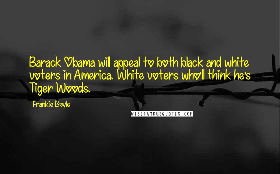 Frankie Boyle Quotes: Barack Obama will appeal to both black and white voters in America. White voters who'll think he's Tiger Woods.