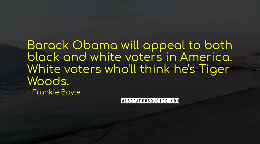 Frankie Boyle Quotes: Barack Obama will appeal to both black and white voters in America. White voters who'll think he's Tiger Woods.