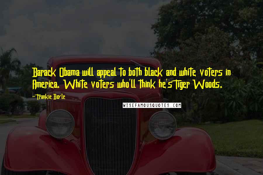 Frankie Boyle Quotes: Barack Obama will appeal to both black and white voters in America. White voters who'll think he's Tiger Woods.