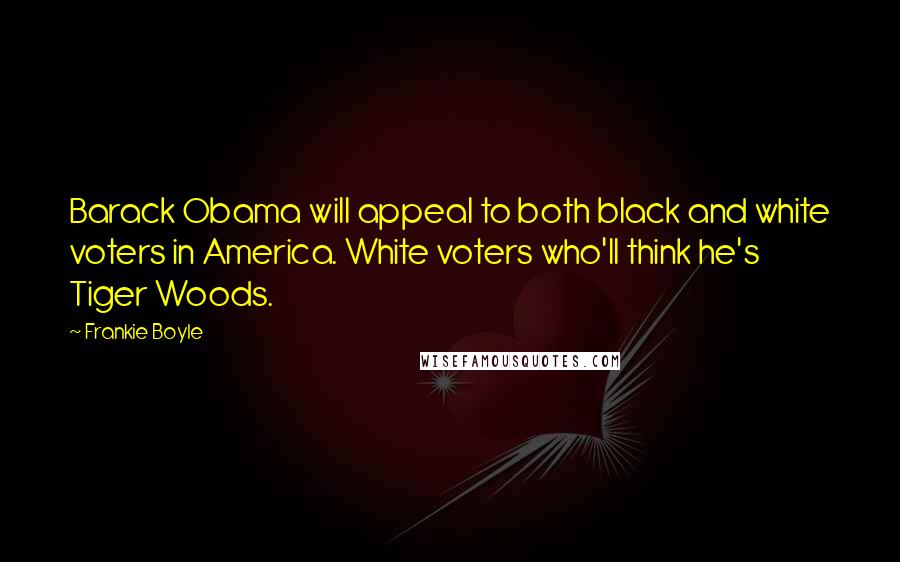 Frankie Boyle Quotes: Barack Obama will appeal to both black and white voters in America. White voters who'll think he's Tiger Woods.