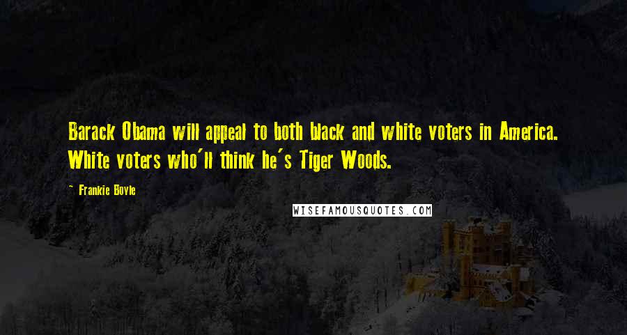 Frankie Boyle Quotes: Barack Obama will appeal to both black and white voters in America. White voters who'll think he's Tiger Woods.