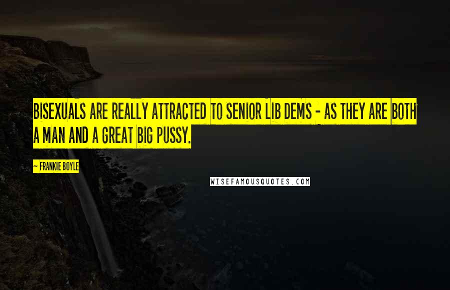 Frankie Boyle Quotes: Bisexuals are really attracted to senior Lib Dems - as they are both a man and a great big pussy.