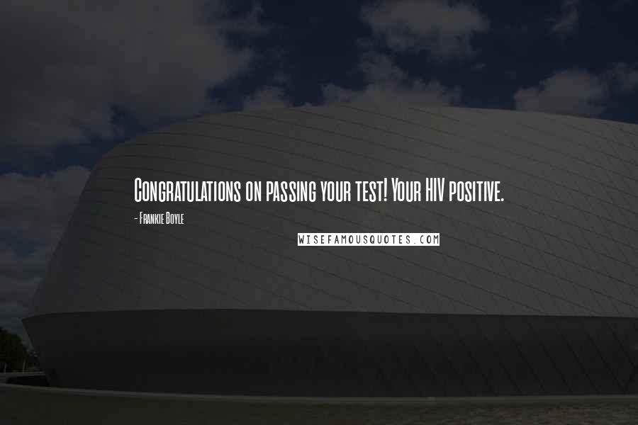 Frankie Boyle Quotes: Congratulations on passing your test! Your HIV positive.