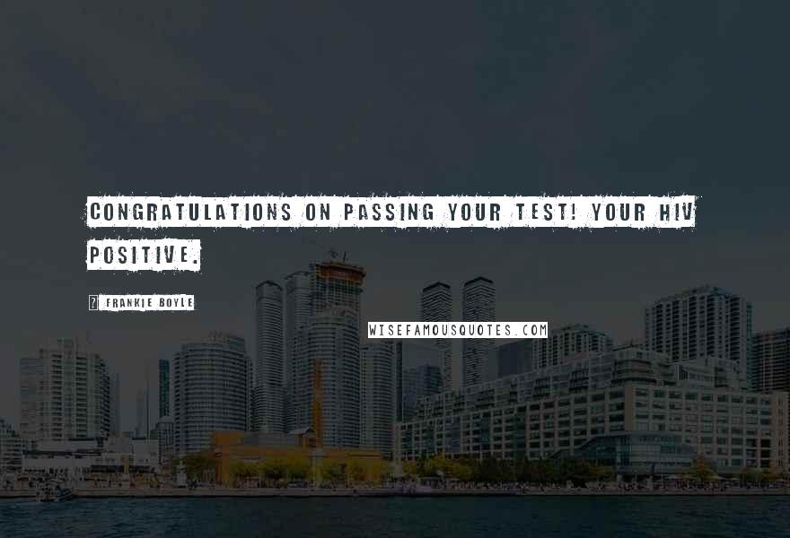 Frankie Boyle Quotes: Congratulations on passing your test! Your HIV positive.