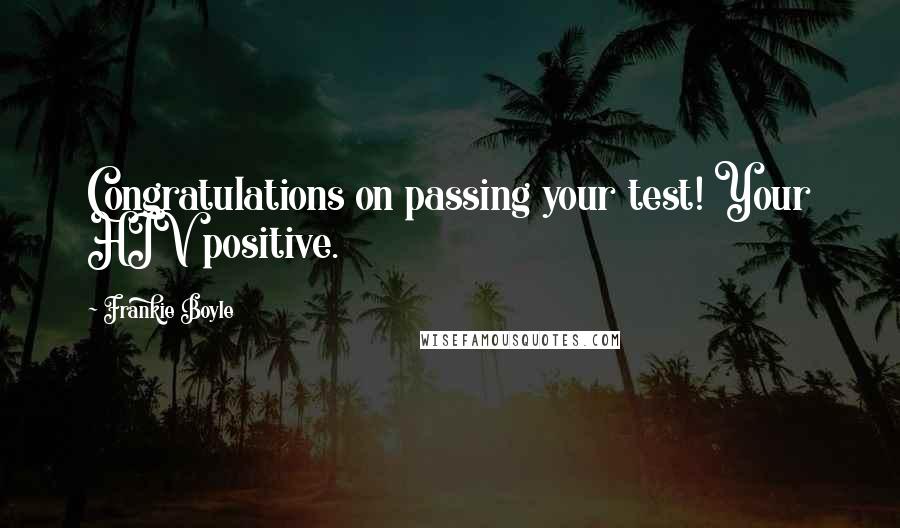 Frankie Boyle Quotes: Congratulations on passing your test! Your HIV positive.