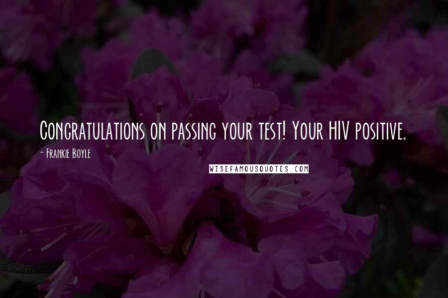 Frankie Boyle Quotes: Congratulations on passing your test! Your HIV positive.