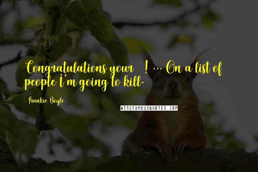 Frankie Boyle Quotes: Congratulations your 18! ... On a list of 20 people I'm going to kill.