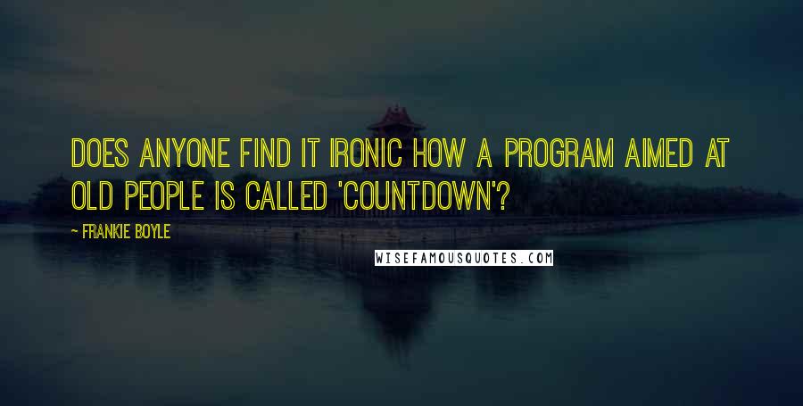 Frankie Boyle Quotes: Does anyone find it ironic how a program aimed at old people is called 'Countdown'?