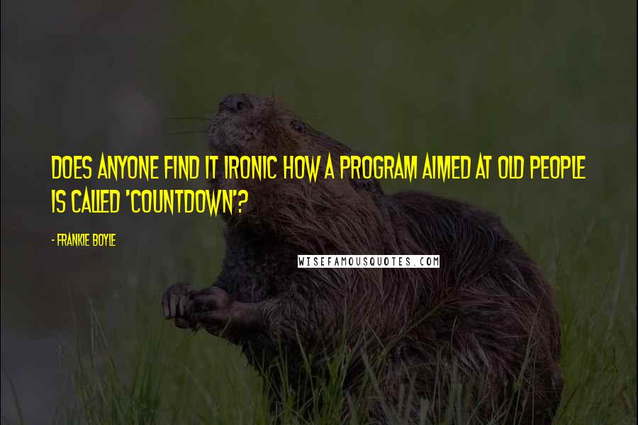 Frankie Boyle Quotes: Does anyone find it ironic how a program aimed at old people is called 'Countdown'?