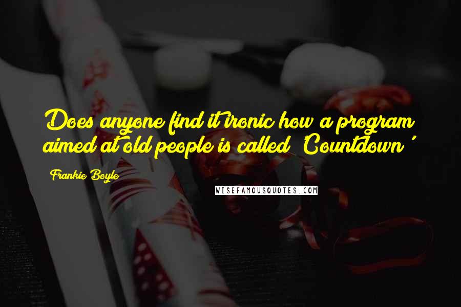 Frankie Boyle Quotes: Does anyone find it ironic how a program aimed at old people is called 'Countdown'?