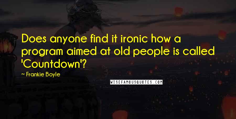 Frankie Boyle Quotes: Does anyone find it ironic how a program aimed at old people is called 'Countdown'?