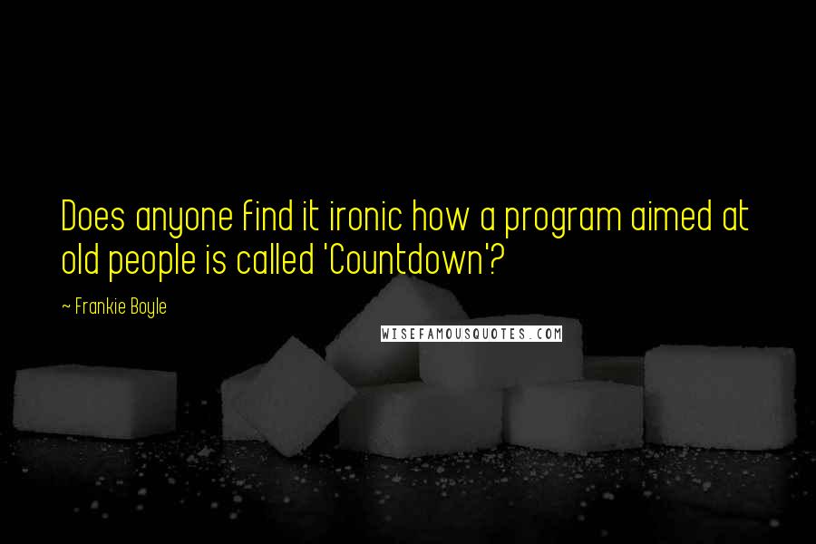Frankie Boyle Quotes: Does anyone find it ironic how a program aimed at old people is called 'Countdown'?