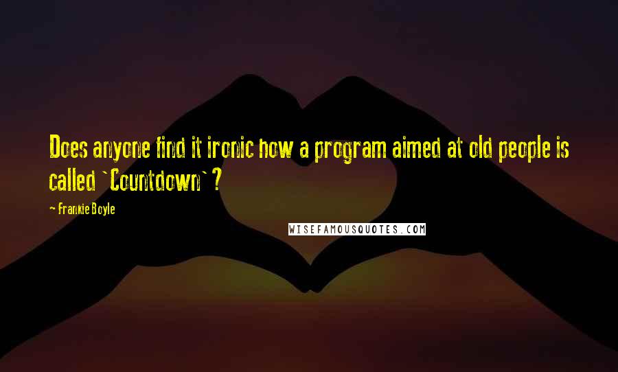 Frankie Boyle Quotes: Does anyone find it ironic how a program aimed at old people is called 'Countdown'?
