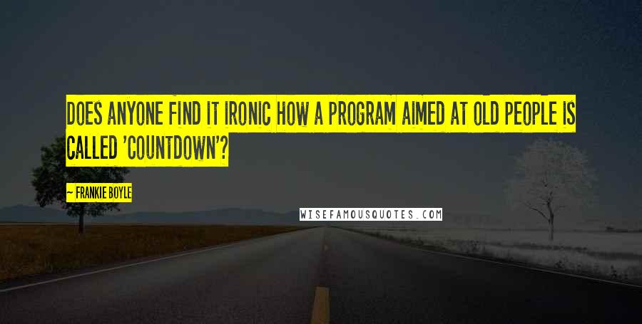 Frankie Boyle Quotes: Does anyone find it ironic how a program aimed at old people is called 'Countdown'?