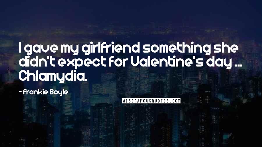 Frankie Boyle Quotes: I gave my girlfriend something she didn't expect for Valentine's day ... Chlamydia.