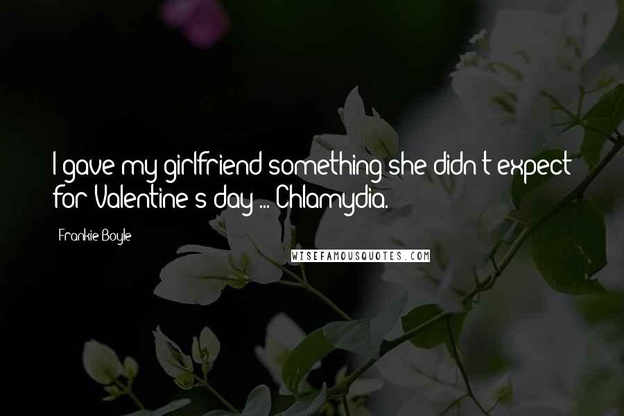 Frankie Boyle Quotes: I gave my girlfriend something she didn't expect for Valentine's day ... Chlamydia.