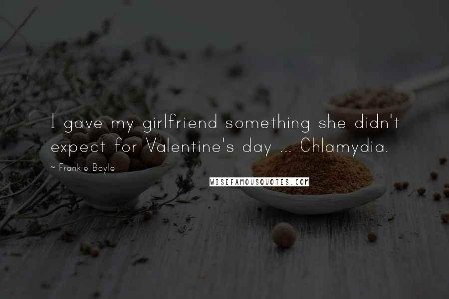 Frankie Boyle Quotes: I gave my girlfriend something she didn't expect for Valentine's day ... Chlamydia.