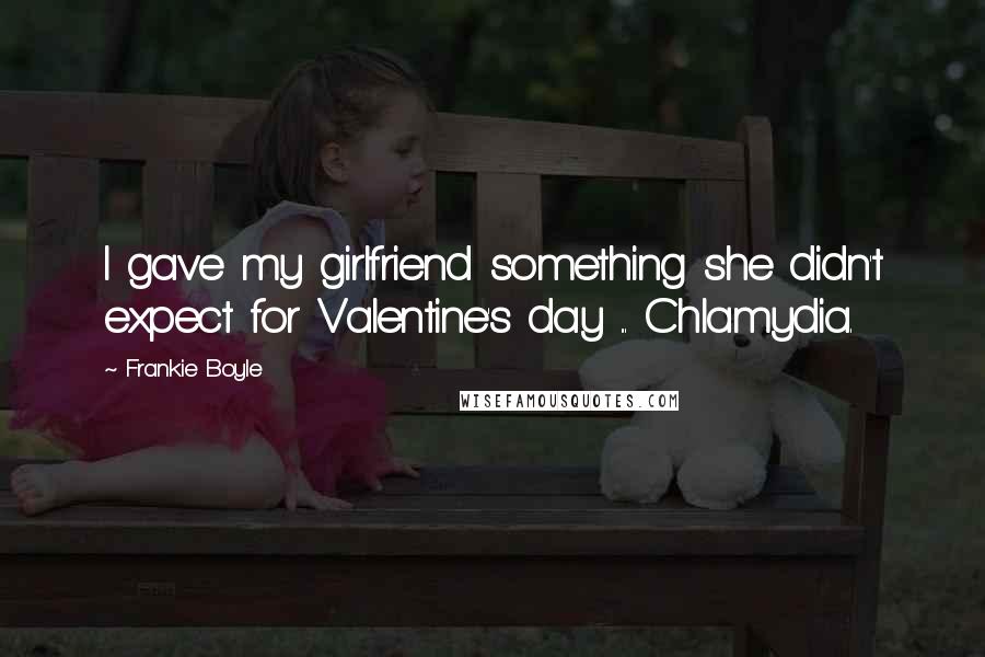 Frankie Boyle Quotes: I gave my girlfriend something she didn't expect for Valentine's day ... Chlamydia.