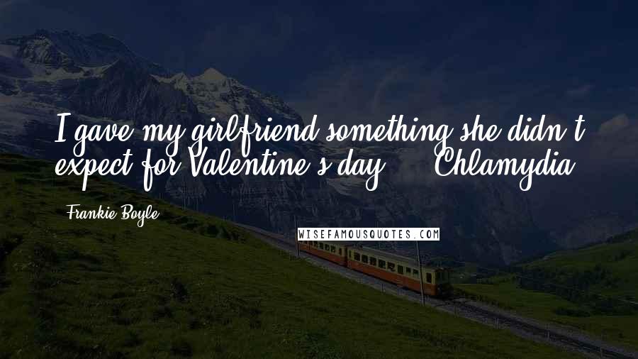 Frankie Boyle Quotes: I gave my girlfriend something she didn't expect for Valentine's day ... Chlamydia.