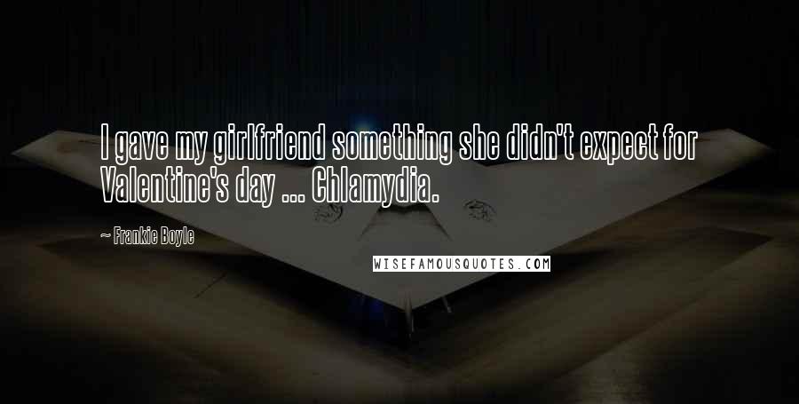 Frankie Boyle Quotes: I gave my girlfriend something she didn't expect for Valentine's day ... Chlamydia.