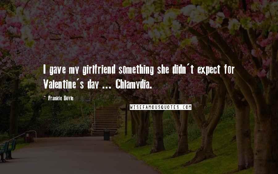 Frankie Boyle Quotes: I gave my girlfriend something she didn't expect for Valentine's day ... Chlamydia.