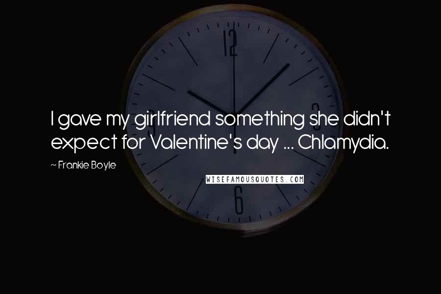 Frankie Boyle Quotes: I gave my girlfriend something she didn't expect for Valentine's day ... Chlamydia.