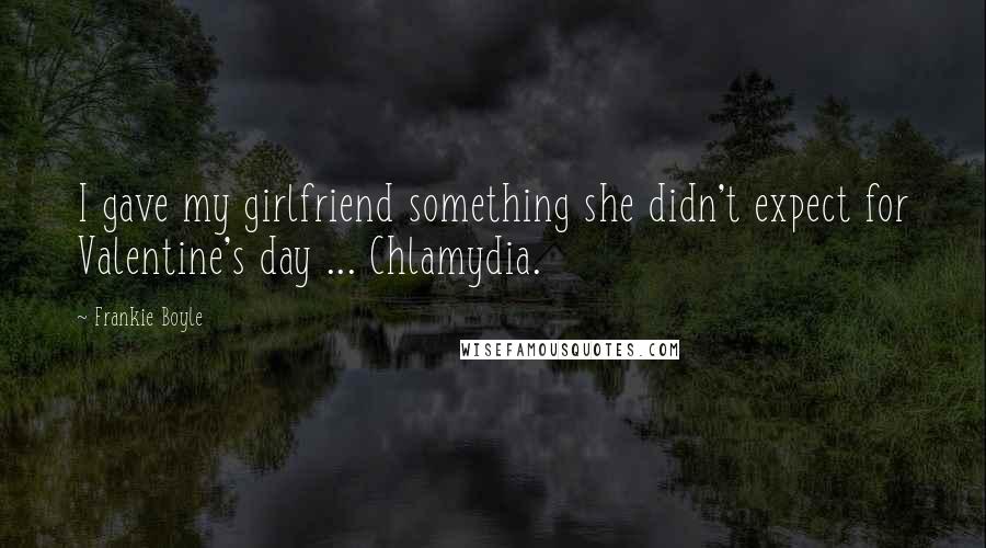 Frankie Boyle Quotes: I gave my girlfriend something she didn't expect for Valentine's day ... Chlamydia.