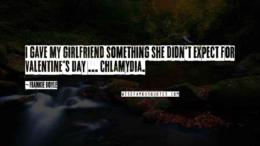 Frankie Boyle Quotes: I gave my girlfriend something she didn't expect for Valentine's day ... Chlamydia.