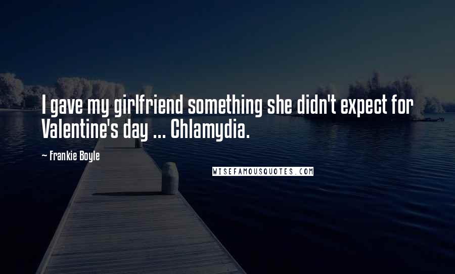 Frankie Boyle Quotes: I gave my girlfriend something she didn't expect for Valentine's day ... Chlamydia.