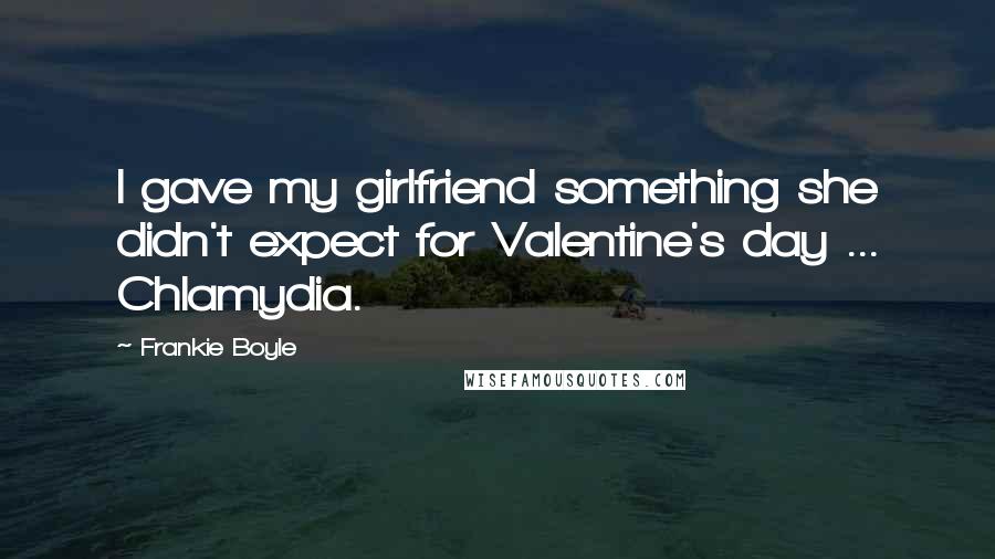 Frankie Boyle Quotes: I gave my girlfriend something she didn't expect for Valentine's day ... Chlamydia.