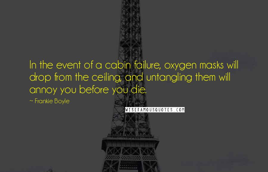 Frankie Boyle Quotes: In the event of a cabin failure, oxygen masks will drop from the ceiling, and untangling them will annoy you before you die.
