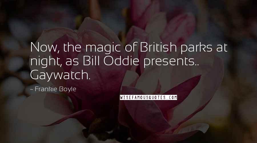 Frankie Boyle Quotes: Now, the magic of British parks at night, as Bill Oddie presents.. Gaywatch.