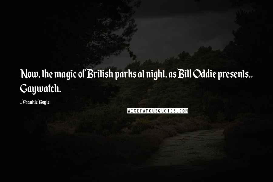 Frankie Boyle Quotes: Now, the magic of British parks at night, as Bill Oddie presents.. Gaywatch.