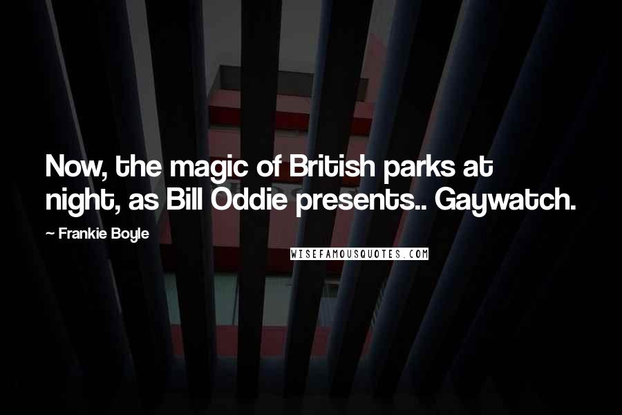 Frankie Boyle Quotes: Now, the magic of British parks at night, as Bill Oddie presents.. Gaywatch.