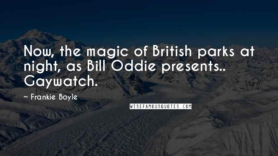 Frankie Boyle Quotes: Now, the magic of British parks at night, as Bill Oddie presents.. Gaywatch.